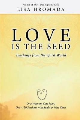 Love is the Seed: Teachings from the Spirit World - Lisa Hromada - cover