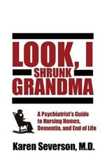 Look, I Shrunk Grandma: A Psychiatrist's Guide to Nursing Homes, Dementia, and End of Life