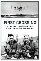 First Crossing: The 1919 Trans-Atlantic Flight of Alcock and Brown - Robert O Harder - cover