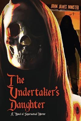 The Undertaker's Daughter: A Novel of Supernatural Horror - John James Minster - cover