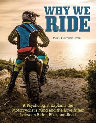 Why We Ride: A Psychologist Explains the Motorcyclist's Mind and the Relationship Between Rider, Bike, and Road - Mark Barnes - cover
