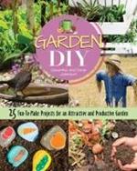 Garden DIY: 25 Fun-to-Make Projects for an Attractive and Productive Garden