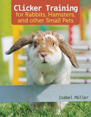 Clicker Training for Rabbits, Hamsters, and Other Pets - Isabel Muller - cover