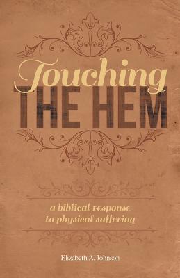 Touching the Hem: A Biblical Response to Physical Suffering - Elizabeth A Johnston - cover