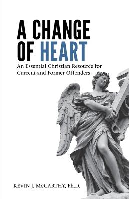 A Change of Heart: An Essential Christian Resource for Current and Former Offenders - Kevin McCarthy - cover