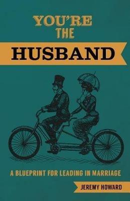 You're the Husband: A Blueprint for Leading in Marriage - Jeremy Howard - cover