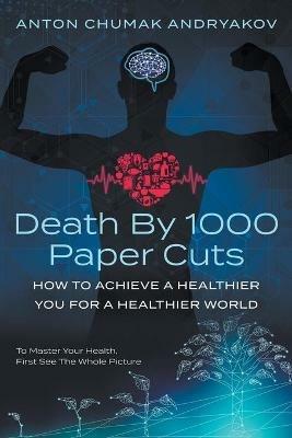 Death by 1,000 Paper Cuts: How to Achieve a Healthier You For a Healthier World - Anton Andryakov - cover