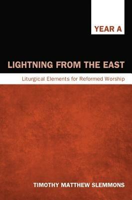 Lightning from the East: Liturgical Elements for Reformed Worship, Year A - Timothy Matthew Slemmons - cover