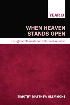 When Heaven Stands Open, Year B: Liturgical Elements for Reformed Worship - Timothy Matthew Slemmons - cover