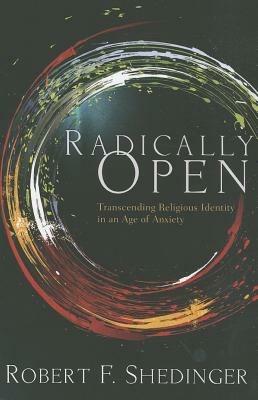 Radically Open: Transcending Religious Identity in an Age of Anxiety - Robert F Shedinger - cover