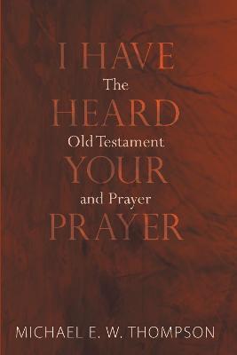 I Have Heard Your Prayer - Michael E W Thompson - cover