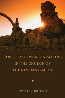 Corporate Decision-Making in the Church of the New Testament - Jeff Brown - cover