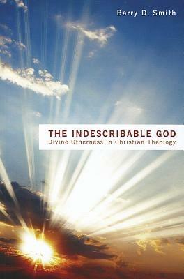 The Indescribable God: Divine Otherness in Christian Theology - Barry D. Smith - cover