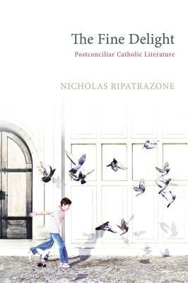 The Fine Delight: Postconciliar Catholic Literature - Nicholas Ripatrazone - cover