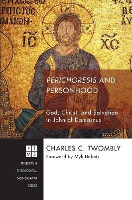 Perichoresis and Personhood: God, Christ, and Salvation in John of Damascus - Charles C Twomby - cover