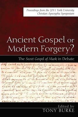 Ancient Gospel or Modern Forgery?: The Secret Gospel of Mark in Debate: Proceedings from the 2011 York University Christian Apocrypha Symposium - cover