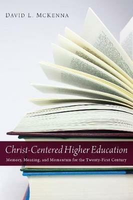Christ-Centered Higher Education: Memory, Meaning, and Momentum for the Twenty-First Century - David L. McKenna - cover