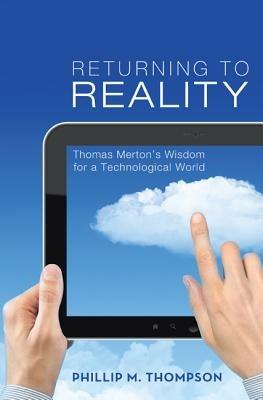 Returning to Reality: Thomas Merton's Wisdom for a Technological World - Phillip M. Thompson - cover