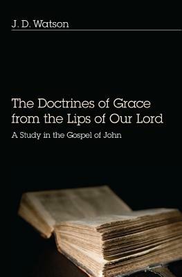 Doctrines of Grace from the Lips of Our Lord: A Study in the Gospel of John - J D Watson - cover