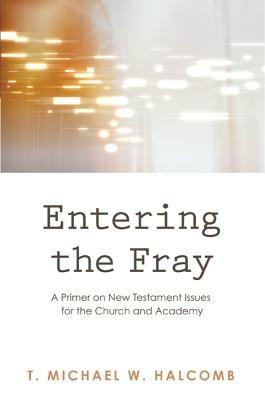 Entering the Fray: A Primer on New Testament Issues for the Church and Academy - T. Michael W. Halcomb - cover