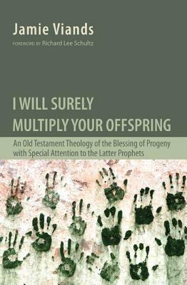 I Will Surely Multiply Your Offspring: An Old Testament Theology of the Blessing of Progeny with Special Attention to the Latter Prophets - Jamie Viands - cover