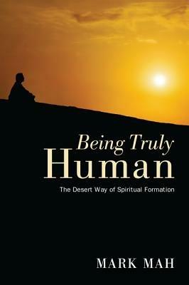 Being Truly Human: The Desert Way of Spiritual Formation - Mark Mah - cover