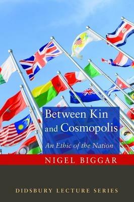 Between Kin and Cosmopolis: An Ethic of the Nation - Nigel Biggar - cover