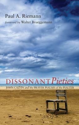 Dissonant Pieties: John Calvin and the Prayer Psalms of the Psalter - Paul A Riemann - cover