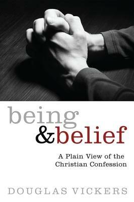 Being and Belief: A Plain View of the Christian Confession - Douglas Vickers - cover