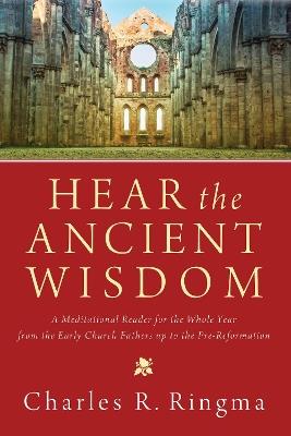 Hear the Ancient Wisdom: A Meditational Reader for the Whole Year from the Early Church Fathers Up to the Pre-Reformation - Charles R Ringma - cover
