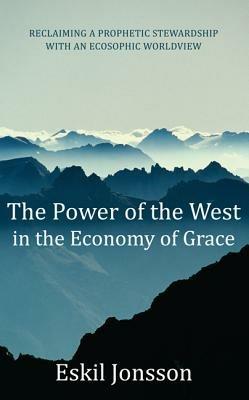 The Power of the West in the Economy of Grace: Reclaiming a Prophetic Stewardship with an Ecosophic Worldview - Eskil Jonsson - cover