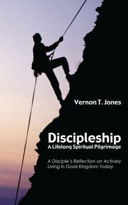 Discipleship: A Lifelong Spiritual Pilgrimage: A Disciple's Reflection on Actively Living in God's Kingdom Today - Vernon T Jones - cover