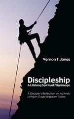 Discipleship: A Lifelong Spiritual Pilgrimage: A Disciple's Reflection on Actively Living in God's Kingdom Today