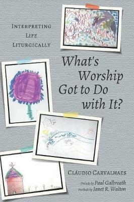What's Worship Got to Do with It? - Claudio Carvalhaes,Paul Galbreath,Janet R Walton - cover