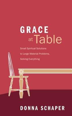 Grace at Table: Small Spiritual Solutions to Large Material Problems, Solving Everything - Donna Schaper - cover