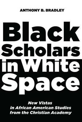 Black Scholars in White Space - Anthony B Bradley - cover
