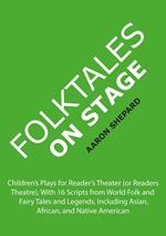 Folktales on Stage: Children's Plays for Reader's Theater (or Readers Theatre), With 16 Scripts from World Folk and Fairy Tales and Legends, Including Asian, African, and Native American