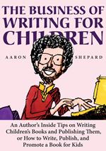 The Business of Writing for Children: An Author's Inside Tips on Writing Children's Books and Publishing Them, or How to Write, Publish, and Promote a Book for Kids