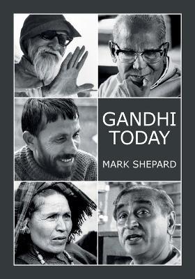 Gandhi Today: A Report on India's Gandhi Movement and Its Experiments in Nonviolence and Small Scale Alternatives (25th Anniversary Edition) - Mark Shepard - cover