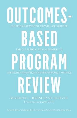 Outcomes-Based Program Review: Closing Achievement Gaps In- and Outside the Classroom With Alignment to Predictive Analytics and Performance Metrics - Marilee J. Bresciani Ludvik - cover