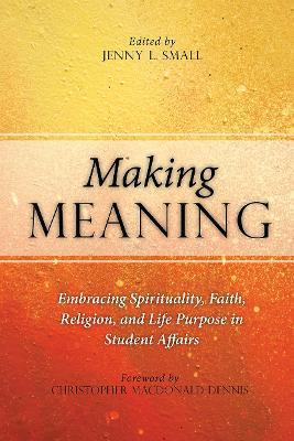 Making Meaning: Embracing Spirituality, Faith, Religion, and Life Purpose in Student Affairs - cover