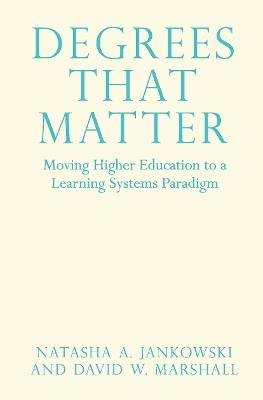 Degrees That Matter: Moving Higher Education to a Learning Systems Paradigm - Natasha A. Jankowski,David W. Marshall - cover