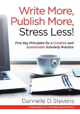 Write More, Publish More, Stress Less!: Five Key Principles for a Creative and Sustainable Scholarly Practice - Dannelle D. Stevens - cover