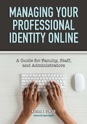 Managing Your Professional Identity Online: A Guide for Faculty, Staff, and Administrators - Kathryn E. Linder - cover