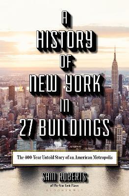 A History of New York in 27 Buildings: The 400-Year Untold Story of an American Metropolis - Sam Roberts - cover