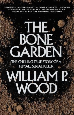 The Bone Garden: The Chilling True Story of a Female Serial Killer - William P. Wood - cover