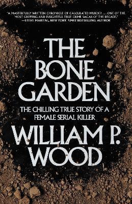 The Bone Garden: The Chilling True Story of a Female Serial Killer - William P. Wood - cover