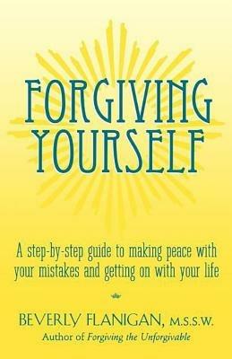 Forgiving Yourself: A Step-By-Step Guide to Making Peace with Your Mistakes and Getting on with Your Life - Beverly Flanigan - cover