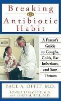 Breaking the Antibiotic Habit: A Parent's Guide to Coughs, Colds, Ear Infections, and Sore Throats - Paul A Offit,Bonnie Fass-Offit,Louis M Bell - cover
