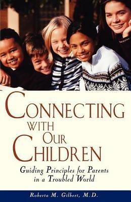 Connecting with Our Children: Guiding Principles for Parents in a Troubled World - Roberta M Gilbert - cover